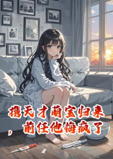 携天才萌宝归来，前任他悔疯了