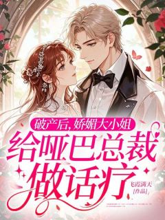 破产后，娇媚大小姐给哑巴总裁做话疗