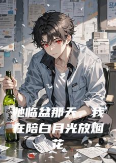 她临盆那天，我在陪白月光放烟花