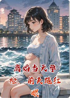 离婚当天孕检，前夫跪红眼