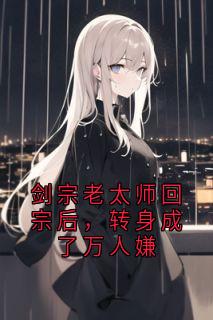 剑宗老太师回宗后，转身成了万人嫌