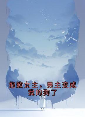 抱歉女主，男主变成我的狗了