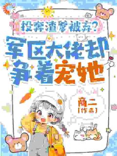 投奔渣爹被弃？军区大佬却争着宠她