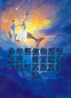 多年坚信的所谓真爱，简直就像个笑话苏晨灵江逸