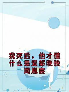 我死后，他才懂什么是爱郁晚晚闻胤宸