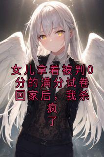 女儿拿着被判0分的满分试卷回家后，我杀疯了