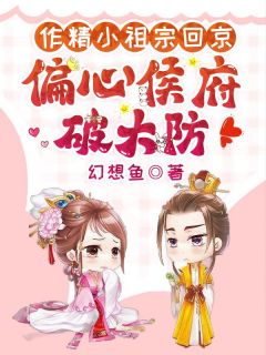 作精小祖宗回京，偏心侯府破大防