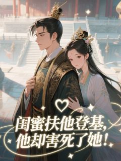 闺蜜扶他登基，他却害死了她！