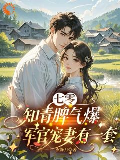 七零知青脾气爆，军官宠妻有一套