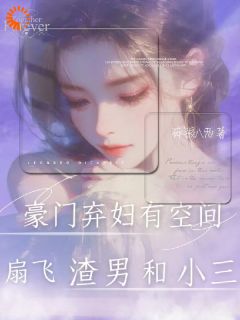 豪门弃妇有空间，扇飞渣男和小三