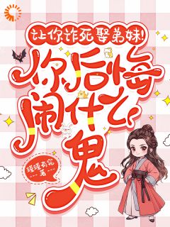 让你诈死娶弟妹！你后悔闹什么鬼