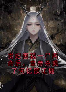 贵妃害我一尸两命后，皇帝杀疯了何忆歆江樾