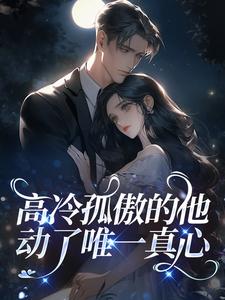 高冷孤傲的他，动了唯一真心
