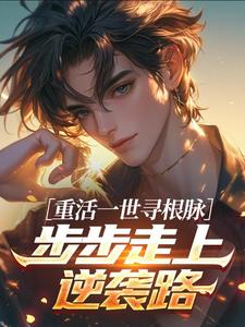 重活一世寻根脉，步步走上逆袭路