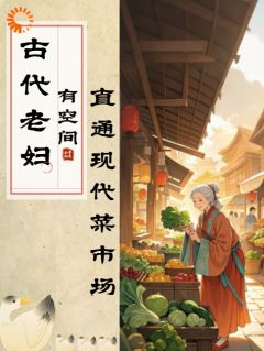 古代老妇有空间，直通现代菜市场