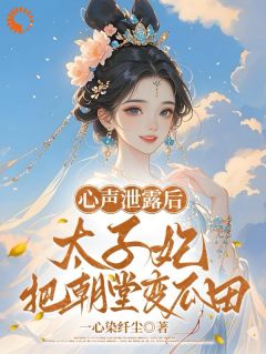 心声泄露后，太子妃把朝堂变瓜田