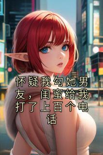 怀疑我勾她男友，闺蜜给我打了上百个电话