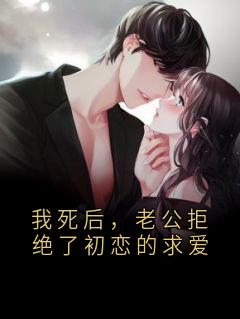 我死后，老公拒绝了初恋的求爱