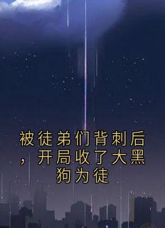 被徒弟们背刺后，开局收了大黑狗为徒
