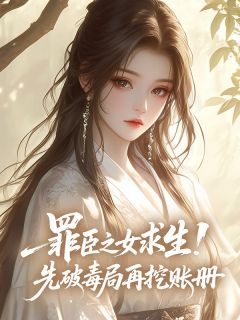 罪臣之女求生！先破毒局再挖账册