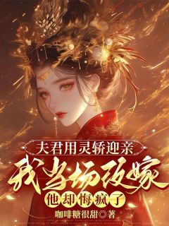 夫君用灵轿迎亲，我当场改嫁他却悔疯了