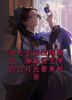 哑巴王妃出嫁那日，弹幕说王爷的白月光要来抢亲