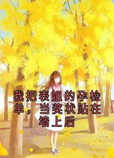 我把表姐的孕检单，当奖状贴在墙上后