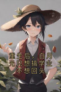 重生后，白月光只想搞学业不想回头