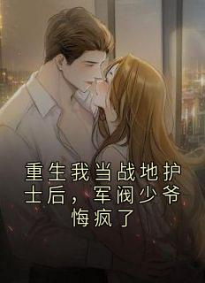 重生我当战地护士后，军阀少爷悔疯了