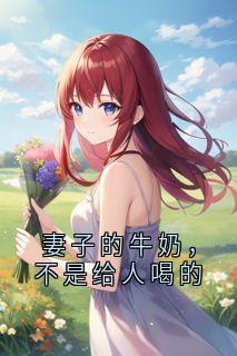 妻子的牛奶，不是给人喝的