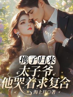 携子归来，太子爷他哭着求复合！