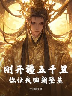 刚开疆五千里，你让我回朝登基？