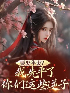 要娶平妻？我先平了你们这些逆子
