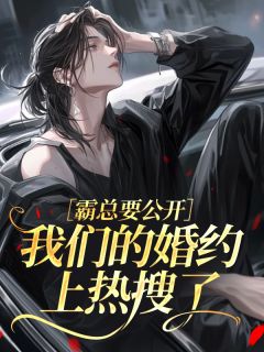 霸总要公开，我们的婚约上热搜了
