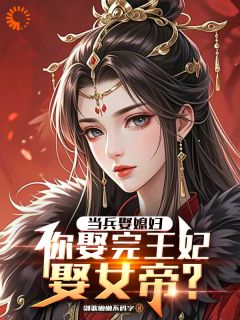 当兵娶媳妇，你娶完王妃娶女帝？