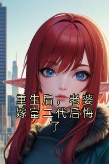 重生后，老婆嫁富二代后悔了