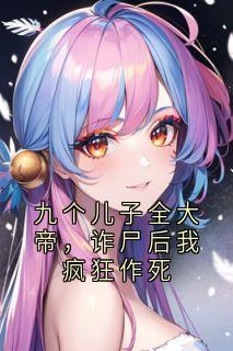 九个儿子全大帝，诈尸后我疯狂作死