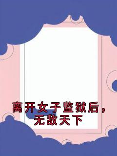 离开女子监狱后，无敌天下