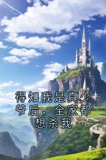 得知我是真少爷后，全家都想杀我