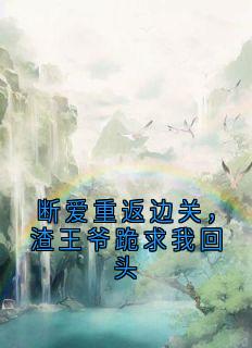 断爱重返边关，渣王爷跪求我回头