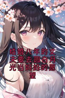 结婚八年的丈夫要去圆白月光当妈妈的愿望