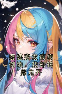 婆婆突发疾病倒地，我却转身走开