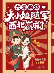 六零换嫁，大小姐随军西北赢麻了