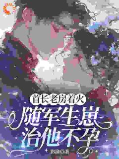首长老房着火：随军生崽治他不孕