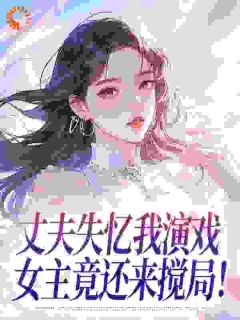 丈夫失忆我演戏，女主竟还来搅局！
