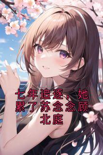 七年追逐，她累了苏念念顾北庭