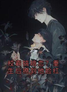 校霸搞暗恋？重生后撩到他脸红