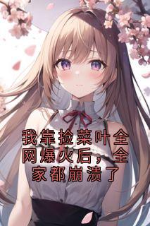 我靠捡菜叶全网爆火后，全家都崩溃了