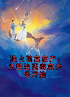 独占首富家产，从整治恶毒真少爷开始
