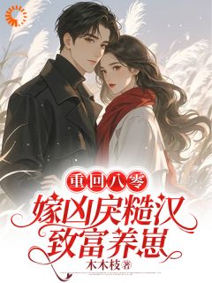 重回八零，嫁凶戾糙汉致富养崽